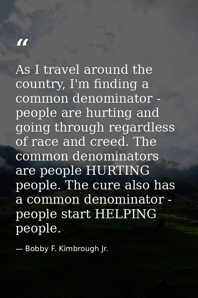As I travel around the country, I'm finding a common denominator - people are hurting and going through regardless of ra — Bobby F. Kimbrough Jr.