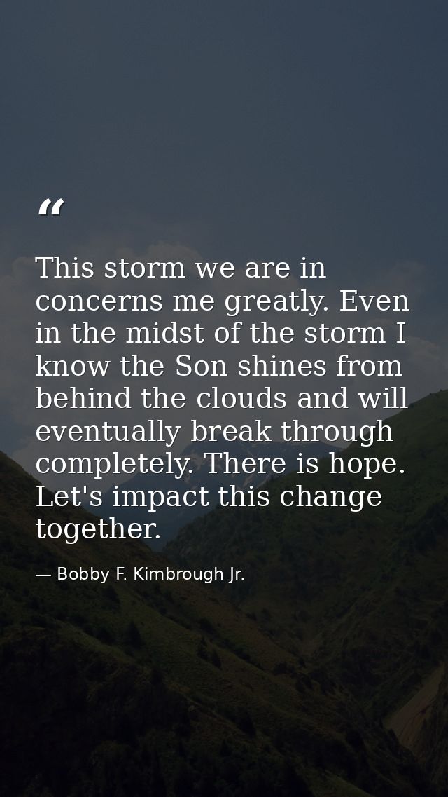 This storm we are in concerns me greatly. Even in the midst of the storm I know the Son shines from behind the clouds an — Bobby F. Kimbrough Jr.