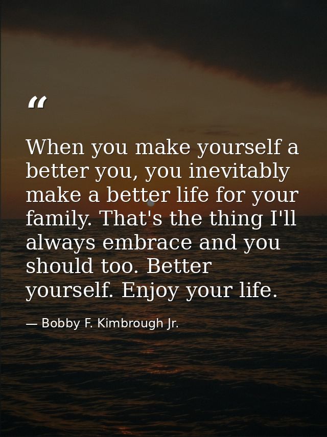 When you make yourself a better you, you inevitably make a better life for your family. That's the thing I'll always emb — Bobby F. Kimbrough Jr.