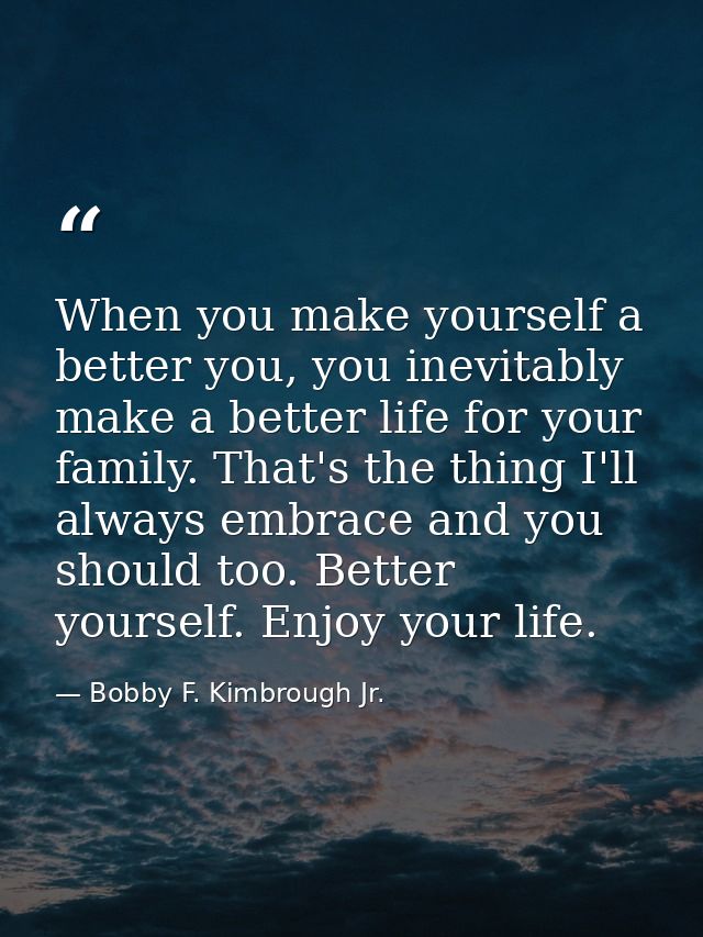 When you make yourself a better you, you inevitably make a better life for your family. That's the thing I'll always emb — Bobby F. Kimbrough Jr.