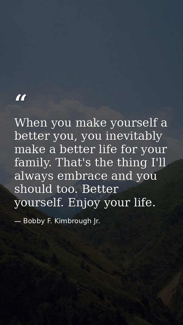 When you make yourself a better you, you inevitably make a better life for your family. That's the thing I'll always emb — Bobby F. Kimbrough Jr.
