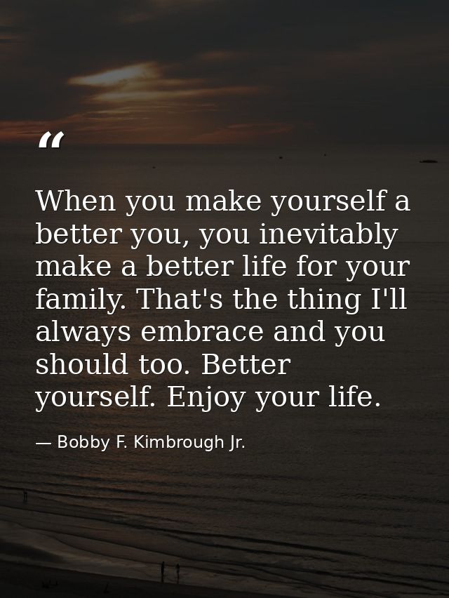 When you make yourself a better you, you inevitably make a better life for your family. That's the thing I'll always emb — Bobby F. Kimbrough Jr.