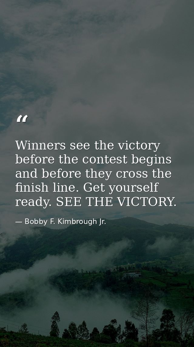 Winners see the victory before the contest begins and before they cross the finish line. Get yourself ready. SEE THE VIC — Bobby F. Kimbrough Jr.