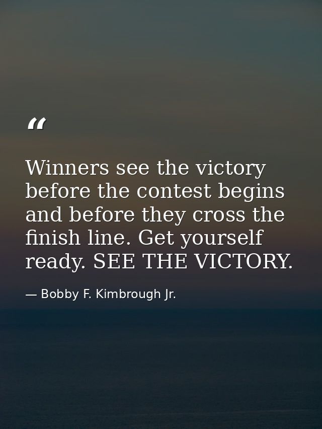 Winners see the victory before the contest begins and before they cross the finish line. Get yourself ready. SEE THE VIC — Bobby F. Kimbrough Jr.
