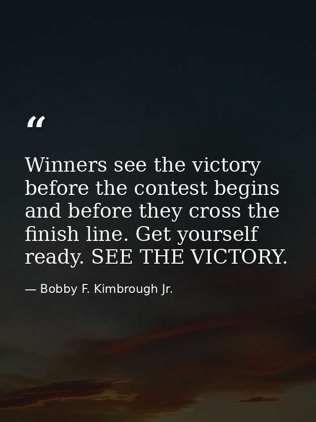 Winners see the victory before the contest begins and before they cross the finish line. Get yourself ready. SEE THE VIC — Bobby F. Kimbrough Jr.
