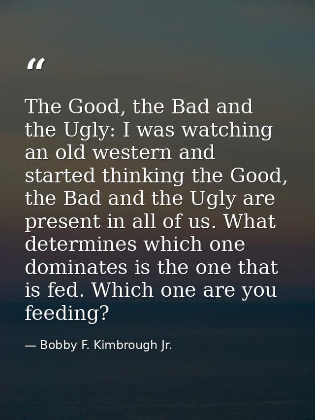 The Good, the Bad and the Ugly: I was watching an old western and started thinking the Good, the Bad and the Ugly are pr — Bobby F. Kimbrough Jr.