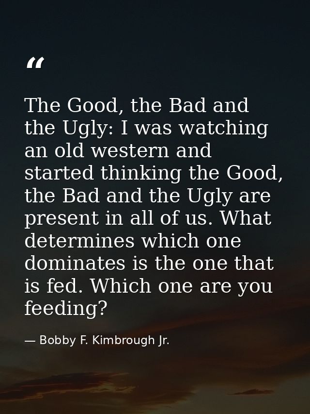 The Good, the Bad and the Ugly: I was watching an old western and started thinking the Good, the Bad and the Ugly are pr — Bobby F. Kimbrough Jr.