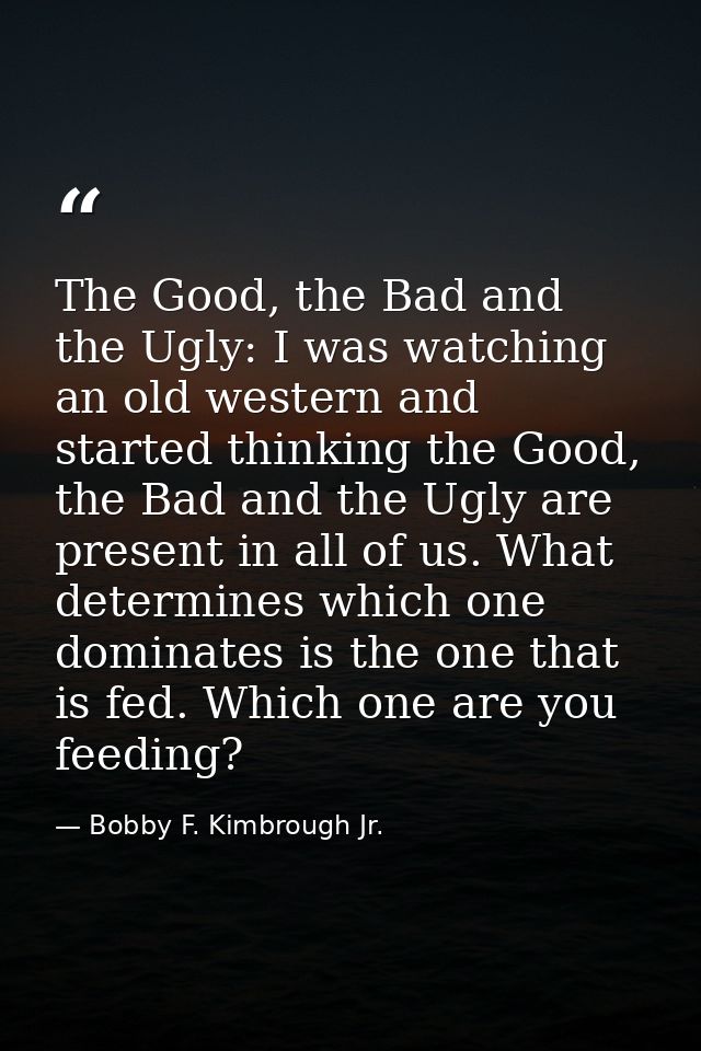 The Good, the Bad and the Ugly: I was watching an old western and started thinking the Good, the Bad and the Ugly are pr — Bobby F. Kimbrough Jr.