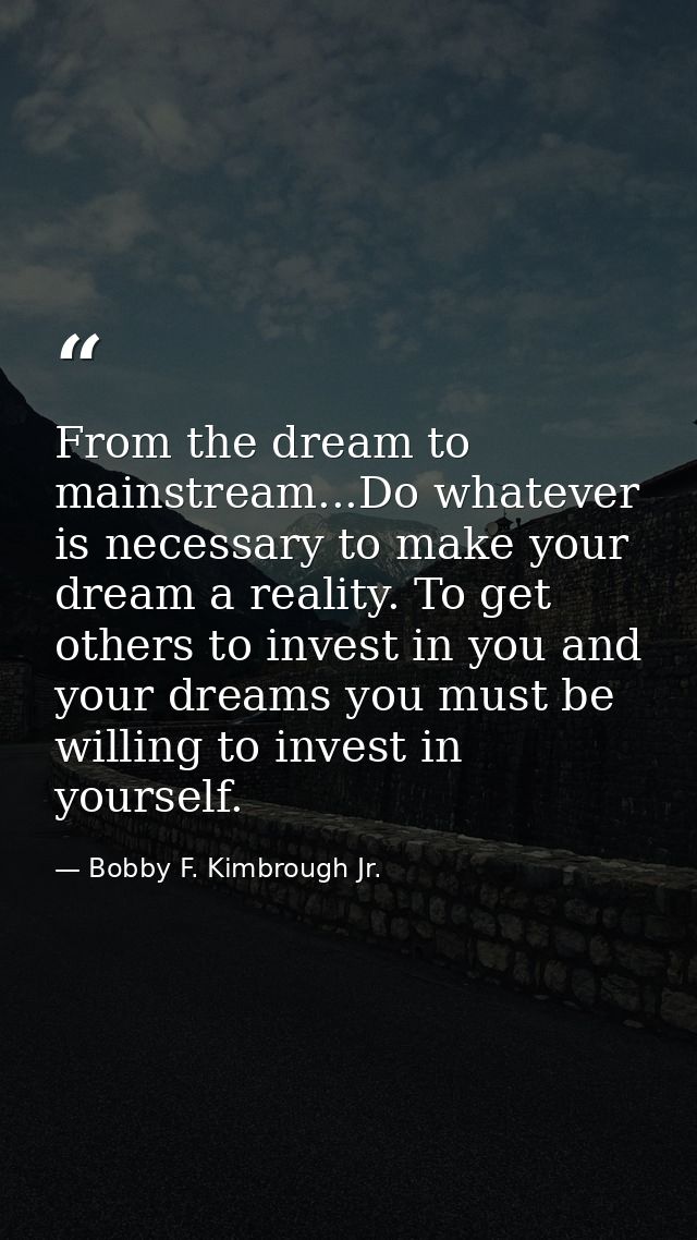 From the dream to mainstream...Do whatever is necessary to make your dream a reality. To get others to invest in you and — Bobby F. Kimbrough Jr.