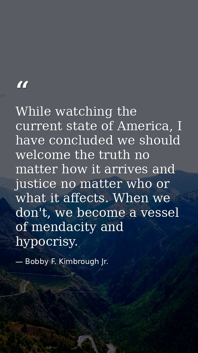 While watching the current state of America, I have concluded we should welcome the truth no matter how it arrives and j — Bobby F. Kimbrough Jr.