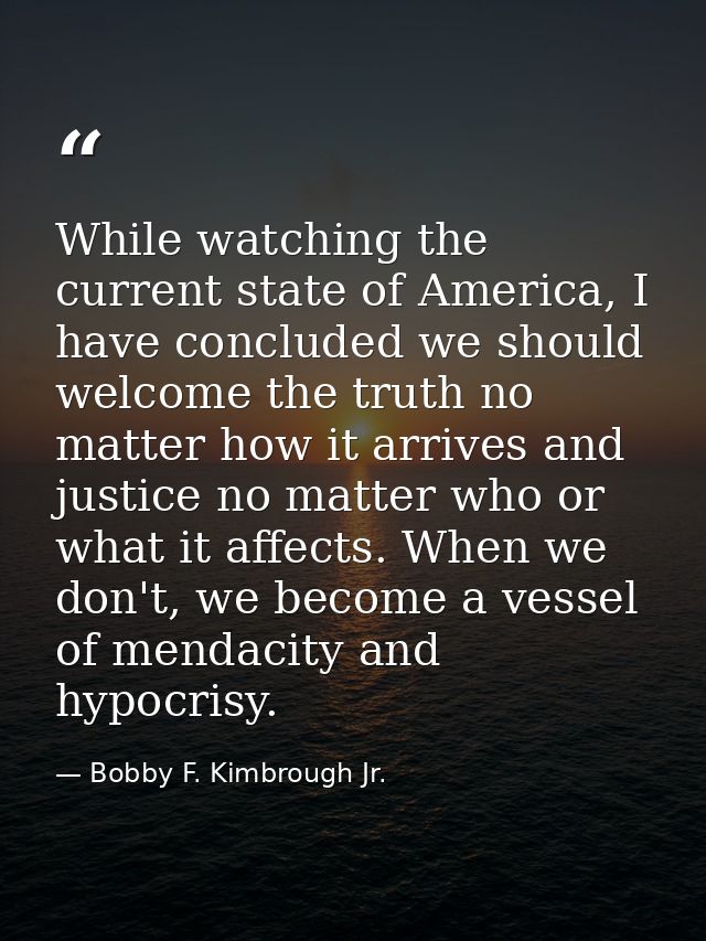 While watching the current state of America, I have concluded we should welcome the truth no matter how it arrives and j — Bobby F. Kimbrough Jr.