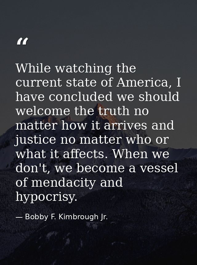 While watching the current state of America, I have concluded we should welcome the truth no matter how it arrives and j — Bobby F. Kimbrough Jr.