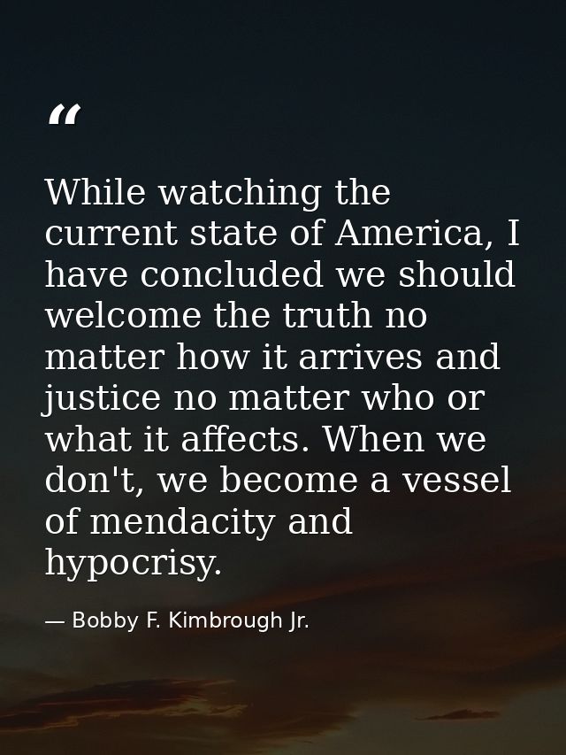 While watching the current state of America, I have concluded we should welcome the truth no matter how it arrives and j — Bobby F. Kimbrough Jr.