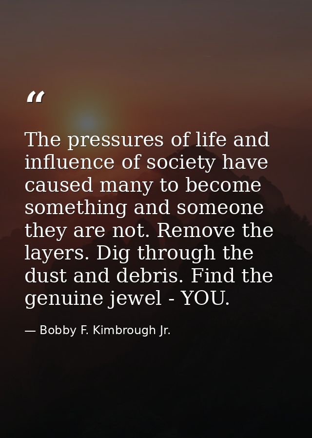 The pressures of life and influence of society have caused many to become something and someone they are not. Remove the — Bobby F. Kimbrough Jr.