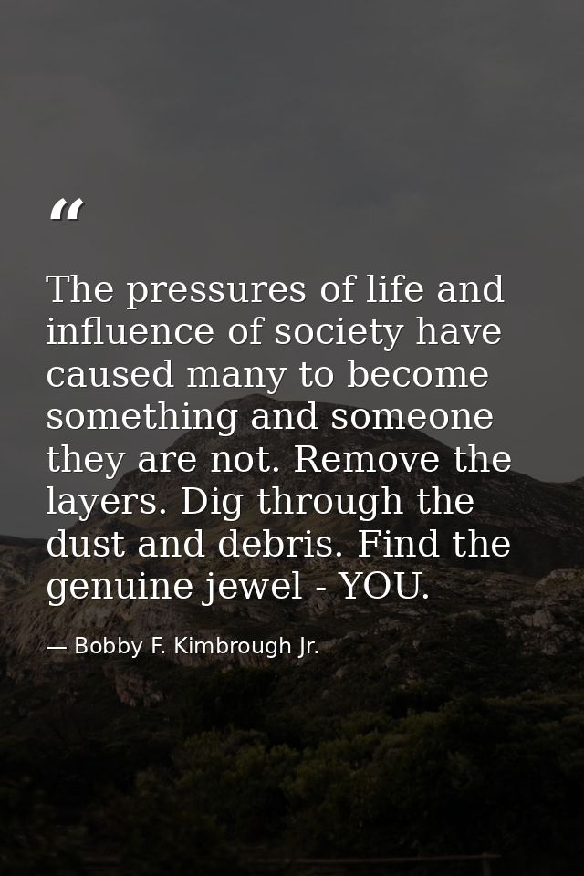 The pressures of life and influence of society have caused many to become something and someone they are not. Remove the — Bobby F. Kimbrough Jr.