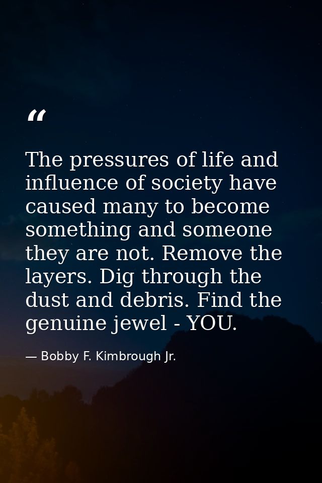 The pressures of life and influence of society have caused many to become something and someone they are not. Remove the — Bobby F. Kimbrough Jr.