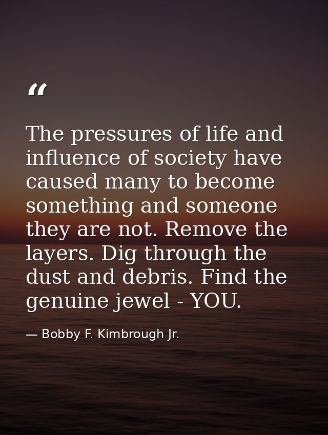 The pressures of life and influence of society have caused many to become something and someone they are not. Remove the — Bobby F. Kimbrough Jr.