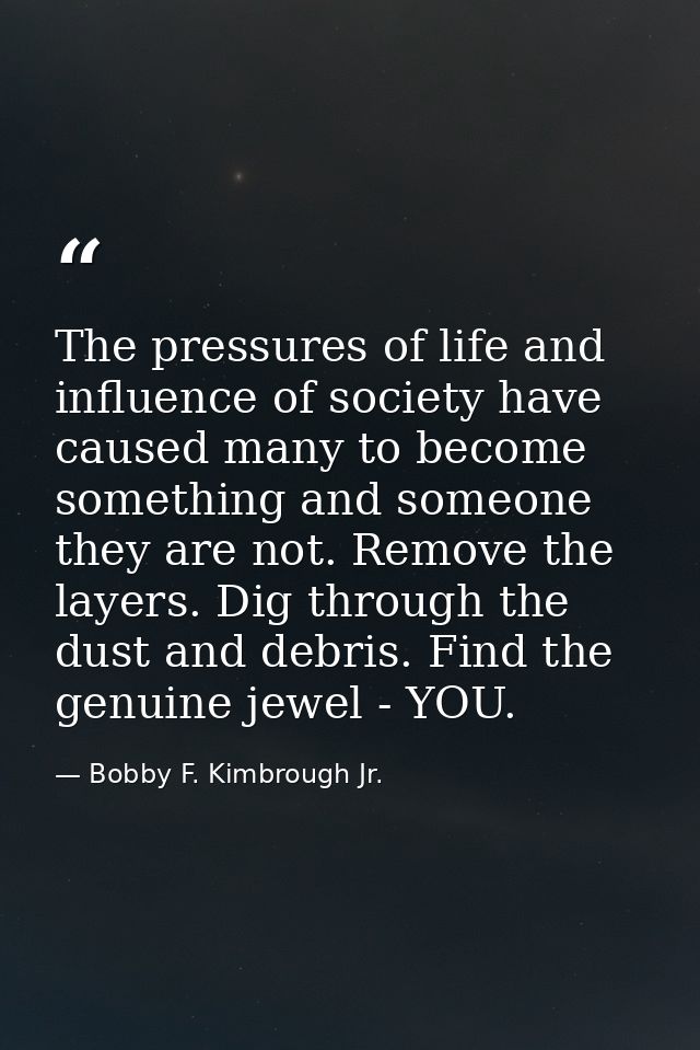 The pressures of life and influence of society have caused many to become something and someone they are not. Remove the — Bobby F. Kimbrough Jr.