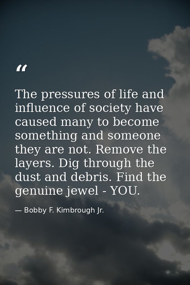 The pressures of life and influence of society have caused many to become something and someone they are not. Remove the — Bobby F. Kimbrough Jr.