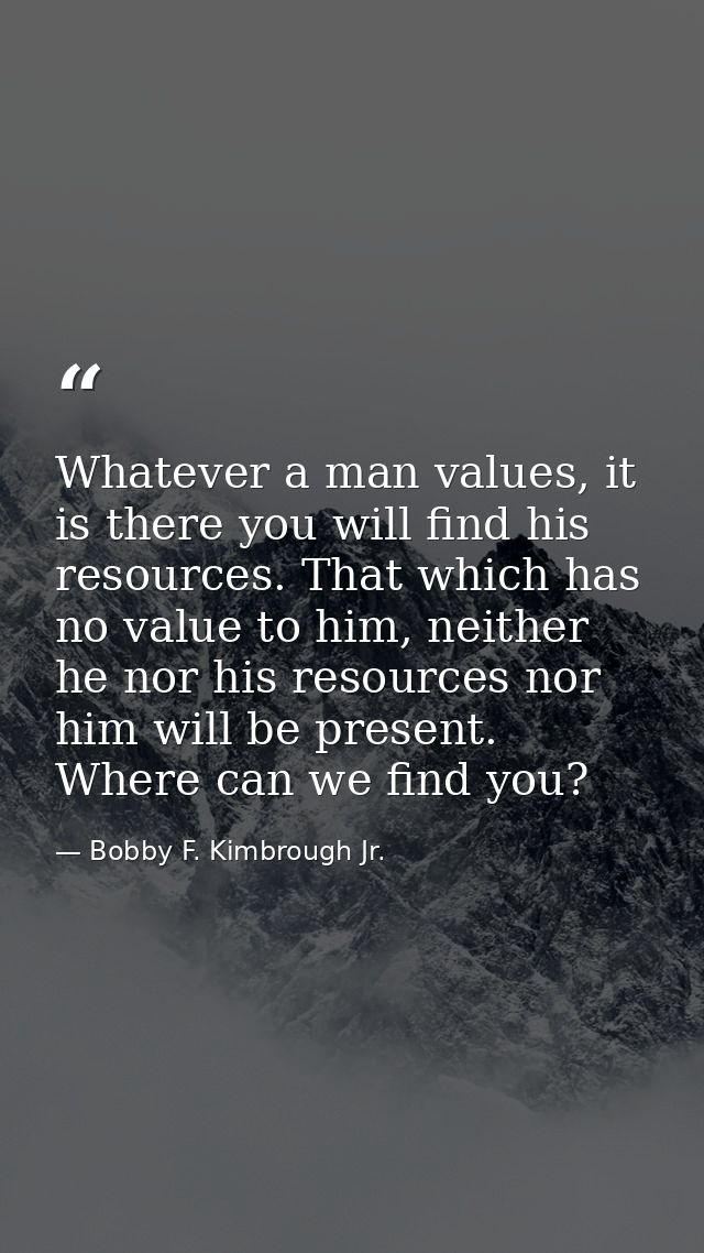 Whatever a man values, it is there you will find his resources. That which has no value to him, neither he nor his resou — Bobby F. Kimbrough Jr.