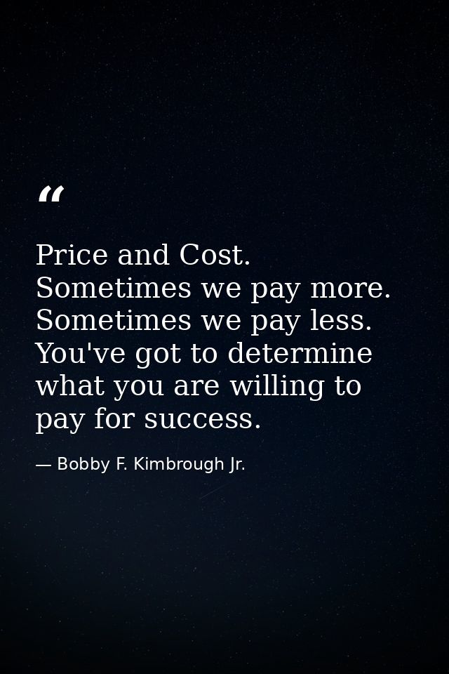 Price and Cost. Sometimes we pay more. Sometimes we pay less. You've got to determine what you are willing to pay for su — Bobby F. Kimbrough Jr.