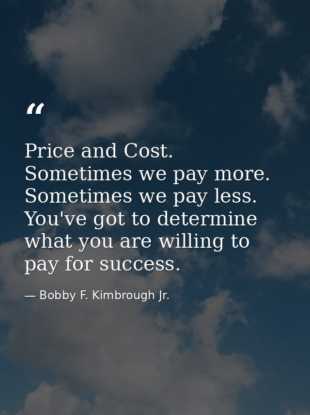 Price and Cost. Sometimes we pay more. Sometimes we pay less. You've got to determine what you are willing to pay for su — Bobby F. Kimbrough Jr.