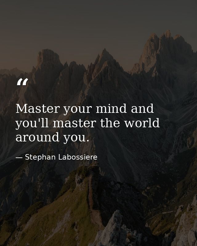Master your mind and you'll master the world around you. — Stephan Labossiere