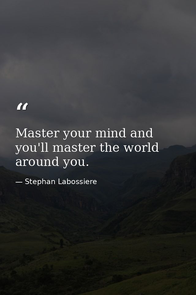 Master your mind and you'll master the world around you. — Stephan Labossiere