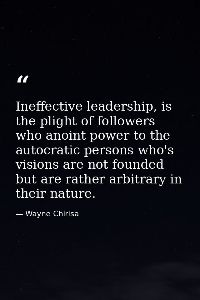 Ineffective leadership, is the plight of followers who anoint power to the autocratic persons who's visions are not foun — Wayne Chirisa