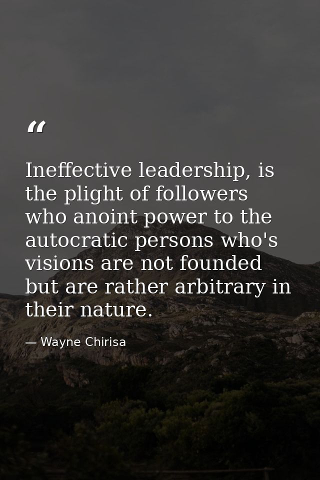 Ineffective leadership, is the plight of followers who anoint power to the autocratic persons who's visions are not foun — Wayne Chirisa