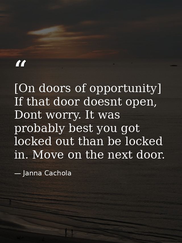 [On doors of opportunity] If that door doesnt open, Dont worry. It was probably best you got locked out than be locked i — Janna Cachola
