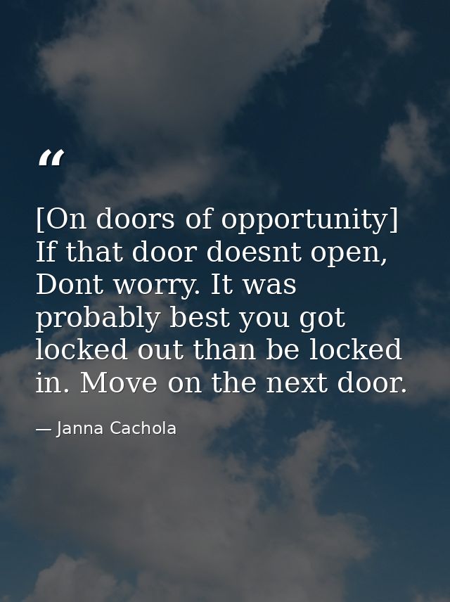 [On doors of opportunity] If that door doesnt open, Dont worry. It was probably best you got locked out than be locked i — Janna Cachola