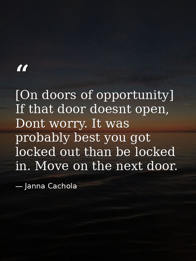 [On doors of opportunity] If that door doesnt open, Dont worry. It was probably best you got locked out than be locked i — Janna Cachola