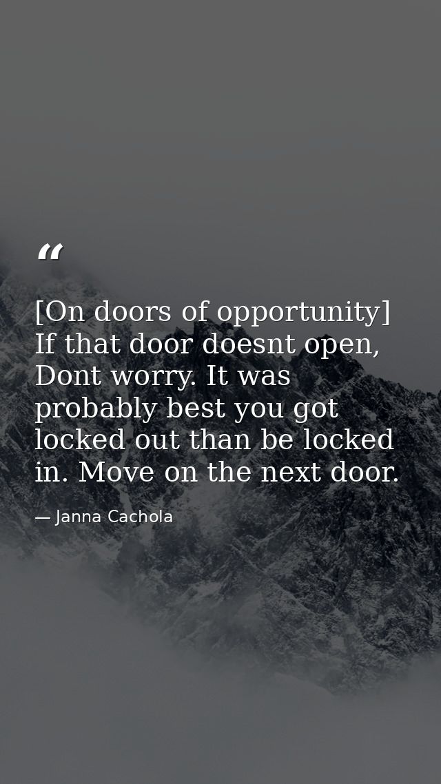 [On doors of opportunity] If that door doesnt open, Dont worry. It was probably best you got locked out than be locked i — Janna Cachola