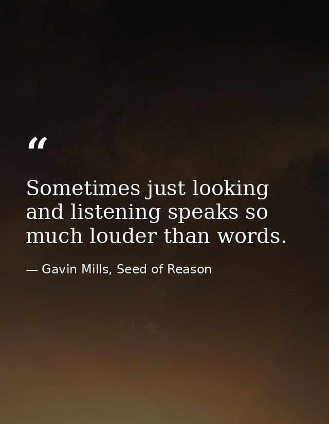 Sometimes just looking and listening speaks so much louder than words. — Gavin Mills, Seed of Reason