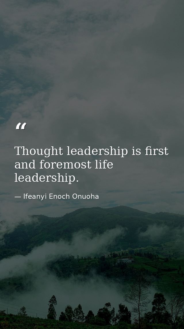 Thought leadership is first and foremost life leadership. — Ifeanyi Enoch Onuoha