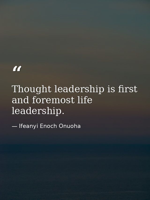 Thought leadership is first and foremost life leadership. — Ifeanyi Enoch Onuoha