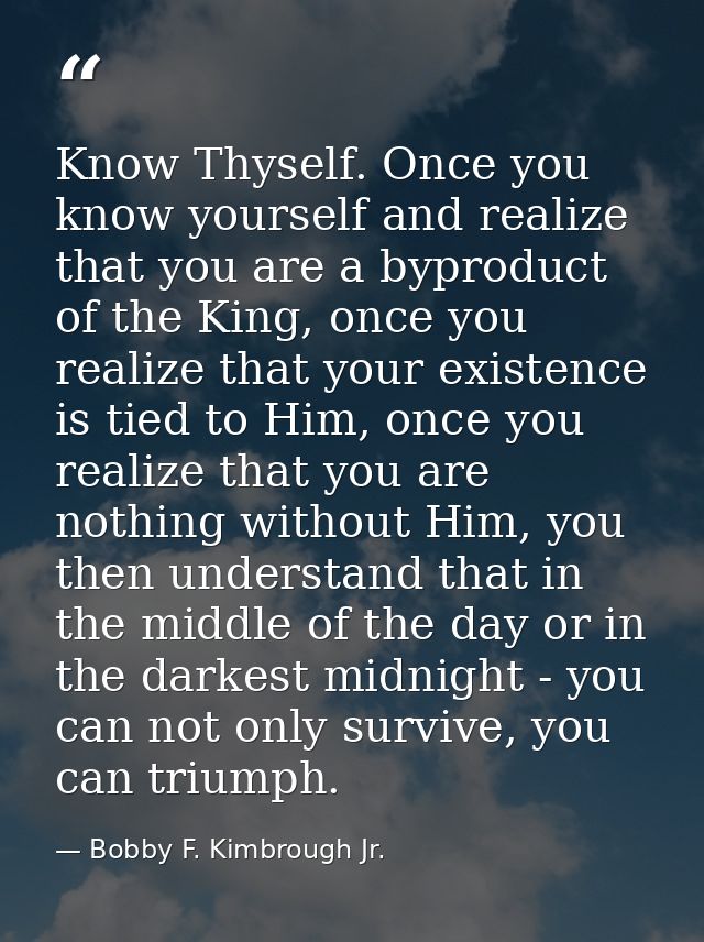 Know Thyself. Once you know yourself and realize that you are a byproduct of the King, once you realize that your existe — Bobby F. Kimbrough Jr.