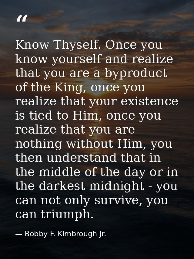 Know Thyself. Once you know yourself and realize that you are a byproduct of the King, once you realize that your existe — Bobby F. Kimbrough Jr.