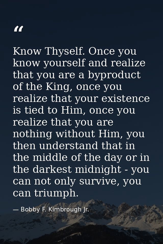 Know Thyself. Once you know yourself and realize that you are a byproduct of the King, once you realize that your existe — Bobby F. Kimbrough Jr.