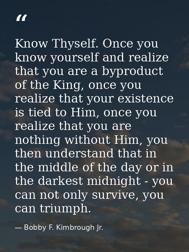 Know Thyself. Once you know yourself and realize that you are a byproduct of the King, once you realize that your existe — Bobby F. Kimbrough Jr.
