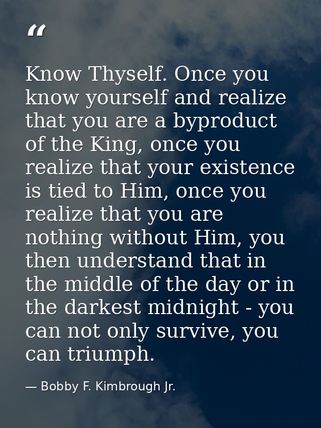 Know Thyself. Once you know yourself and realize that you are a byproduct of the King, once you realize that your existe — Bobby F. Kimbrough Jr.