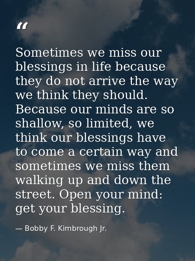 Sometimes we miss our blessings in life because they do not arrive the way we think they should. Because our minds are s — Bobby F. Kimbrough Jr.