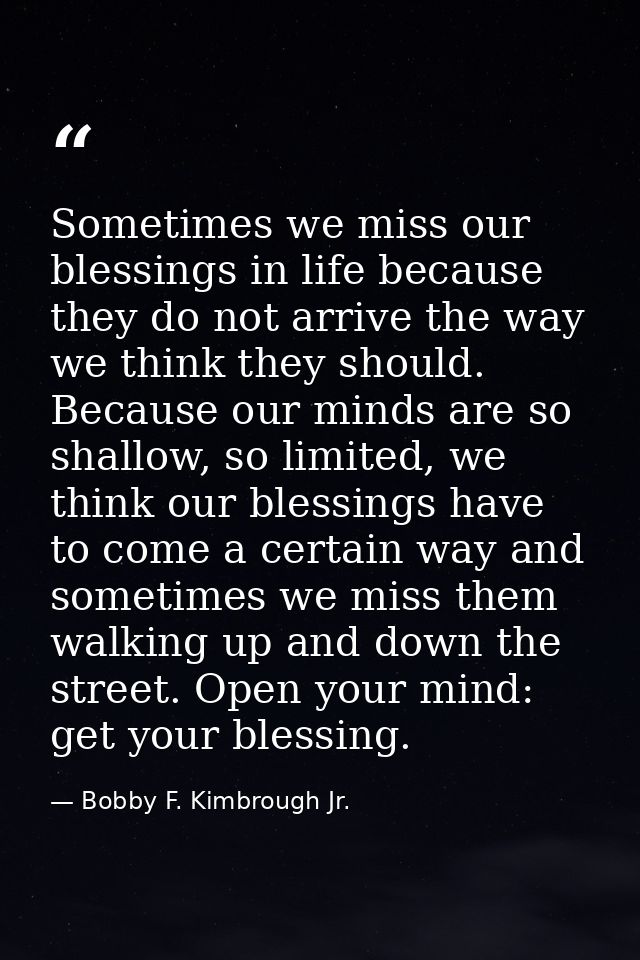 Sometimes we miss our blessings in life because they do not arrive the way we think they should. Because our minds are s — Bobby F. Kimbrough Jr.