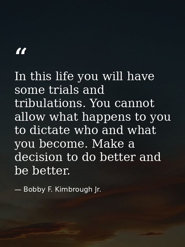 In this life you will have some trials and tribulations. You cannot allow what happens to you to dictate who and what yo — Bobby F. Kimbrough Jr.