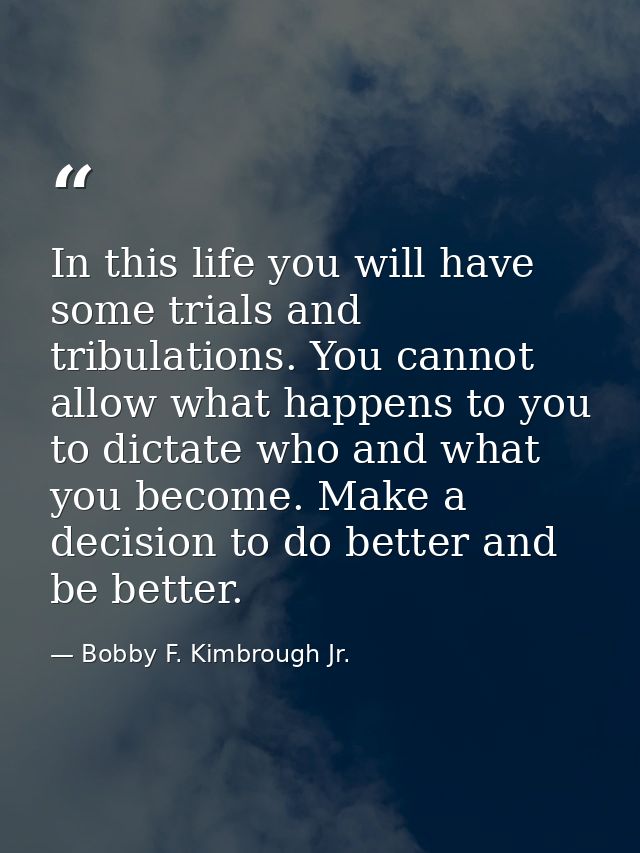 In this life you will have some trials and tribulations. You cannot allow what happens to you to dictate who and what yo — Bobby F. Kimbrough Jr.