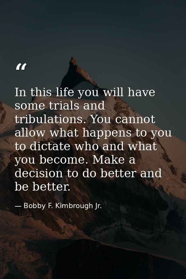 In this life you will have some trials and tribulations. You cannot allow what happens to you to dictate who and what yo — Bobby F. Kimbrough Jr.