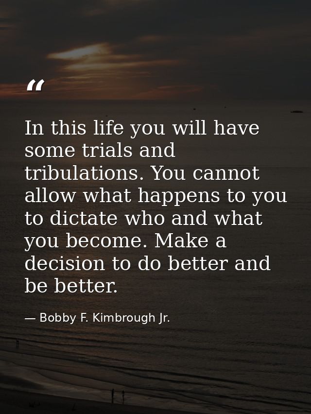 In this life you will have some trials and tribulations. You cannot allow what happens to you to dictate who and what yo — Bobby F. Kimbrough Jr.