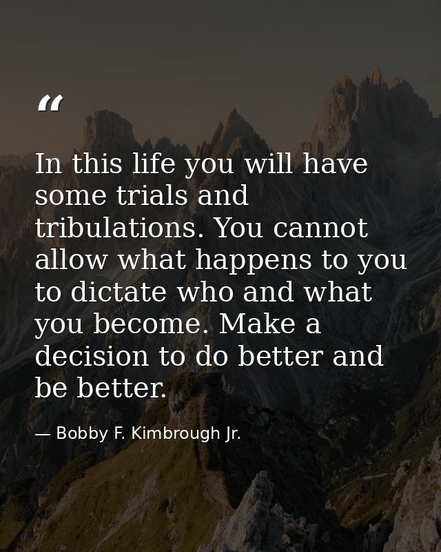 In this life you will have some trials and tribulations. You cannot allow what happens to you to dictate who and what yo — Bobby F. Kimbrough Jr.