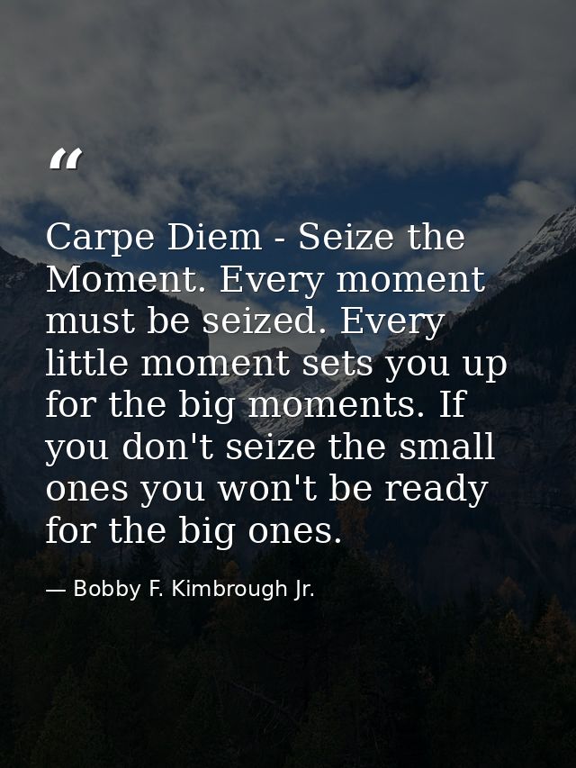 Carpe Diem - Seize the Moment. Every moment must be seized. Every little moment sets you up for the big moments. If you  — Bobby F. Kimbrough Jr.